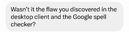 Message of 19 December 2022: Wasn't it the flaw you discovered in the desktop client and the Google spell checker?
